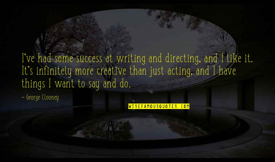 I Just Want More Quotes By George Clooney: I've had some success at writing and directing,