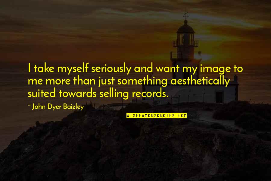 I Just Want More Quotes By John Dyer Baizley: I take myself seriously and want my image