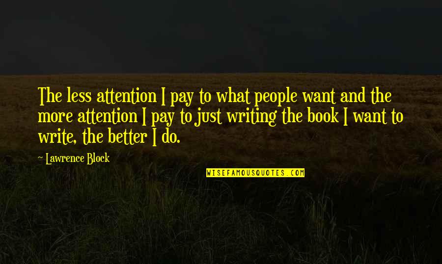 I Just Want More Quotes By Lawrence Block: The less attention I pay to what people