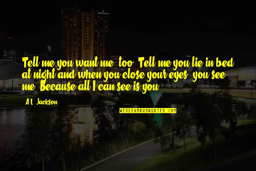 I Just Want My Bed Quotes By A.L. Jackson: Tell me you want me, too..Tell me you