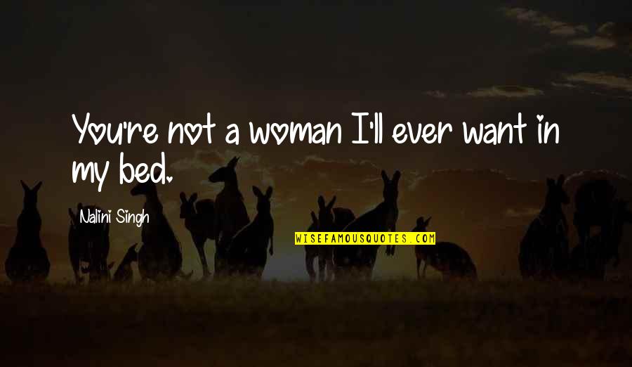 I Just Want My Bed Quotes By Nalini Singh: You're not a woman I'll ever want in