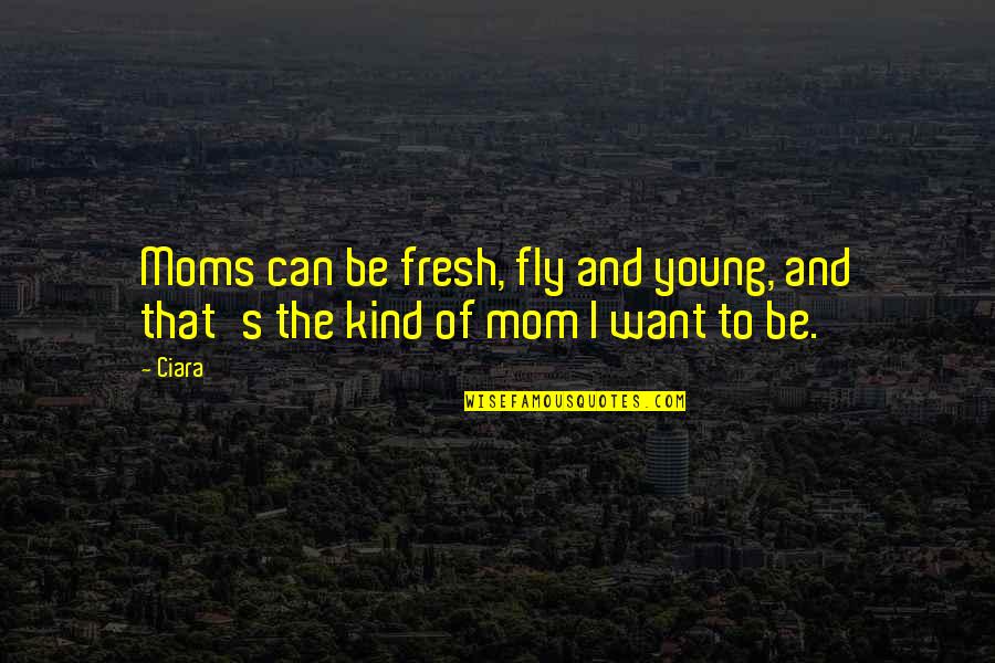 I Just Want My Mom Quotes By Ciara: Moms can be fresh, fly and young, and