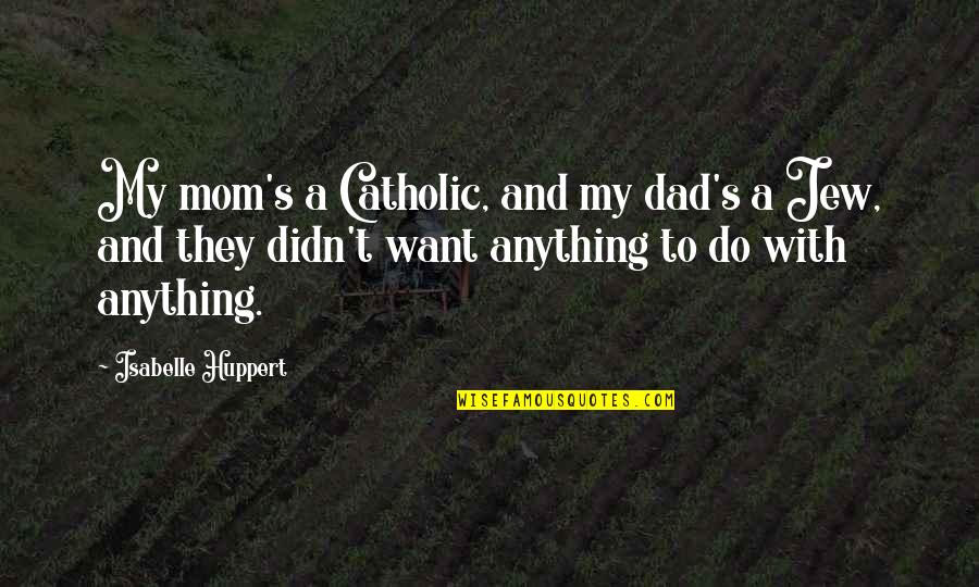 I Just Want My Mom Quotes By Isabelle Huppert: My mom's a Catholic, and my dad's a I Just Want My Mom Quotes By Isabelle Huppert: My mom's a Catholic, and my dad's a