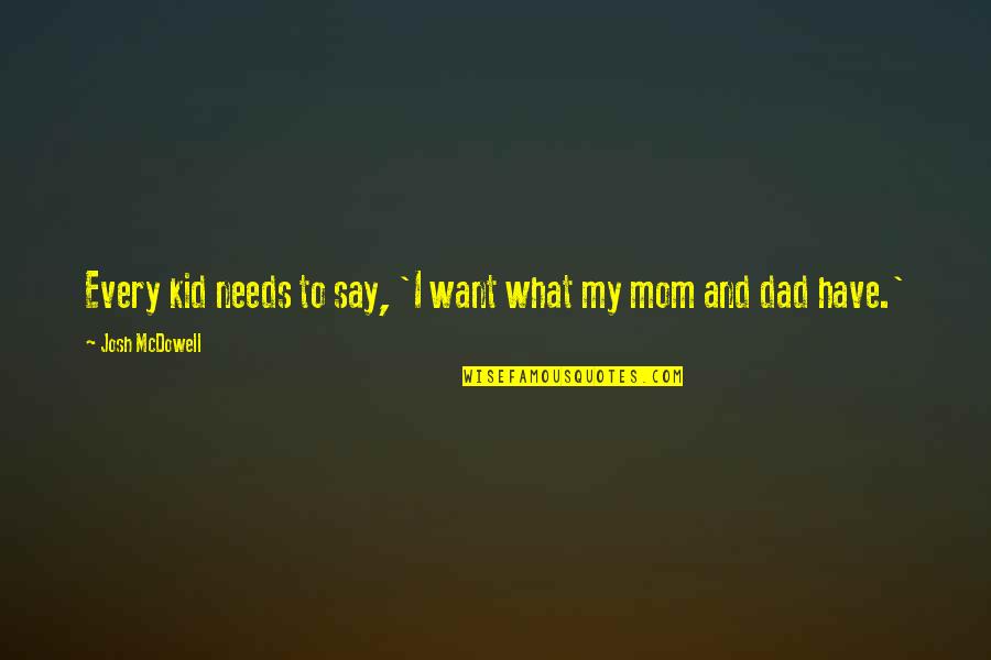 I Just Want My Mom Quotes By Josh McDowell: Every kid needs to say, 'I want what I Just Want My Mom Quotes By Josh McDowell: Every kid needs to say, 'I want what