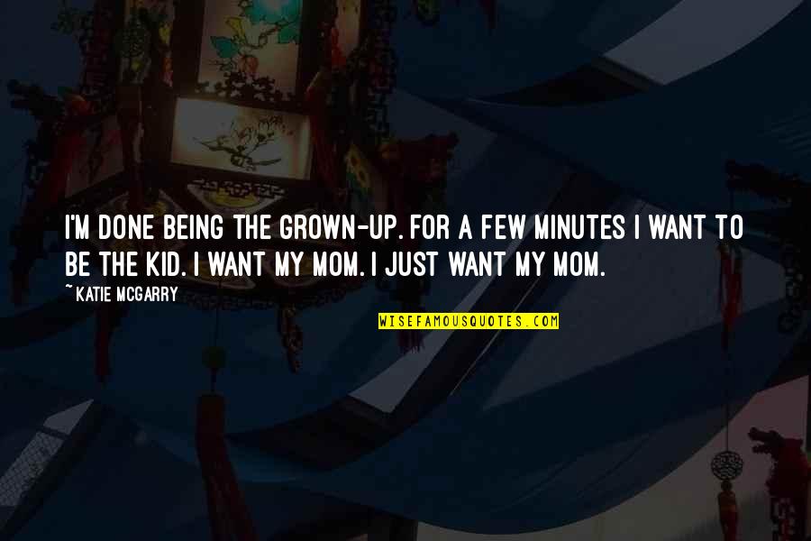 I Just Want My Mom Quotes By Katie McGarry: I'm done being the grown-up. For a few I Just Want My Mom Quotes By Katie McGarry: I'm done being the grown-up. For a few