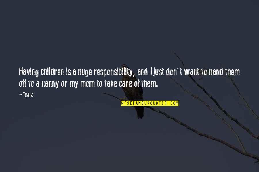I Just Want My Mom Quotes By Thalia: Having children is a huge responsibility, and I I Just Want My Mom Quotes By Thalia: Having children is a huge responsibility, and I