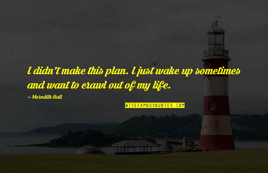 I Just Want Out Quotes By Meredith Hall: I didn't make this plan. I just wake