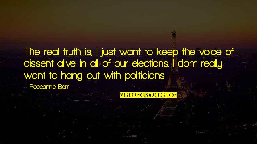 I Just Want Out Quotes By Roseanne Barr: The real truth is, I just want to
