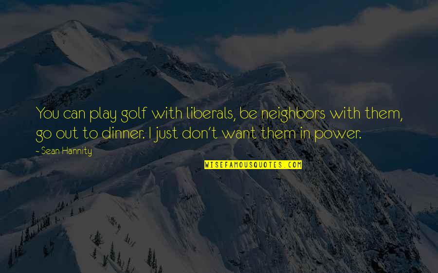 I Just Want Out Quotes By Sean Hannity: You can play golf with liberals, be neighbors