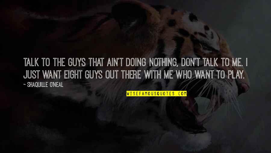 I Just Want Out Quotes By Shaquille O'Neal: Talk to the guys that ain't doing nothing,