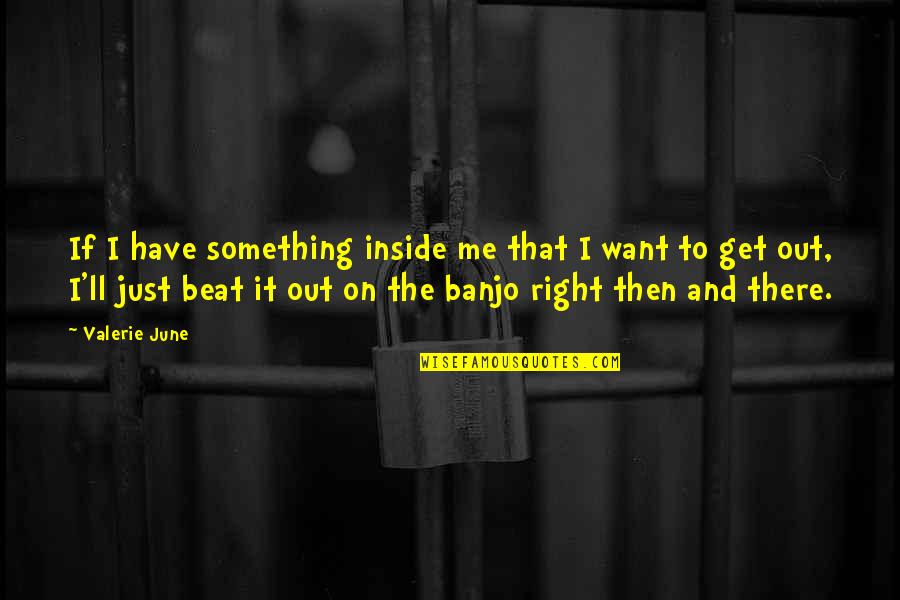 I Just Want Out Quotes By Valerie June: If I have something inside me that I