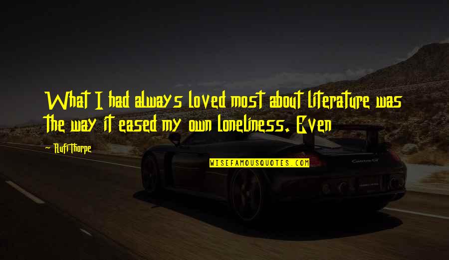 I Just Want Peace And Happiness Quotes By Rufi Thorpe: What I had always loved most about literature I Just Want Peace And Happiness Quotes By Rufi Thorpe: What I had always loved most about literature