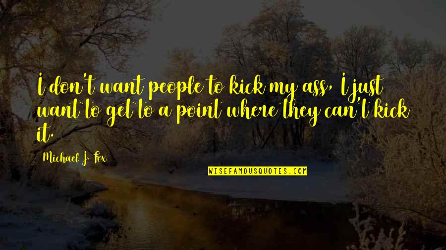 I Just Want Quotes By Michael J. Fox: I don't want people to kick my ass,