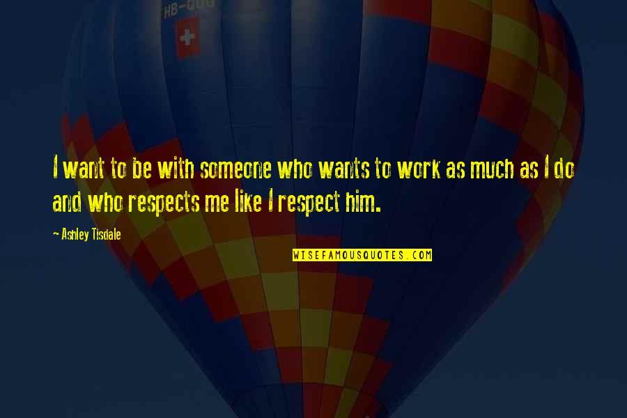 I Just Want Respect Quotes By Ashley Tisdale: I want to be with someone who wants I Just Want Respect Quotes By Ashley Tisdale: I want to be with someone who wants