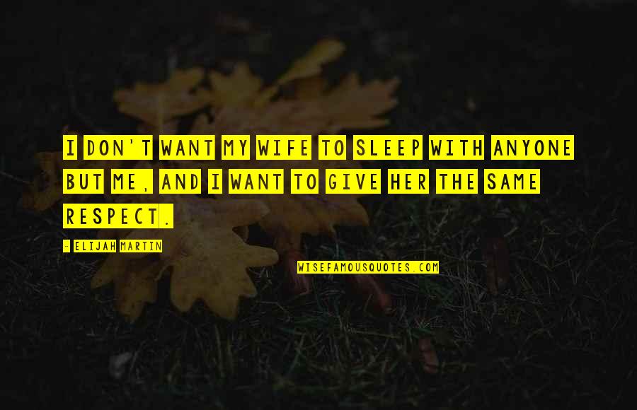 I Just Want Respect Quotes By Elijah Martin: I don't want my wife to sleep with