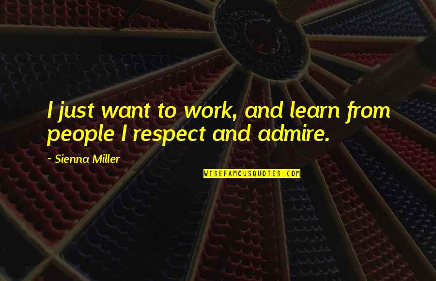 I Just Want Respect Quotes By Sienna Miller: I just want to work, and learn from