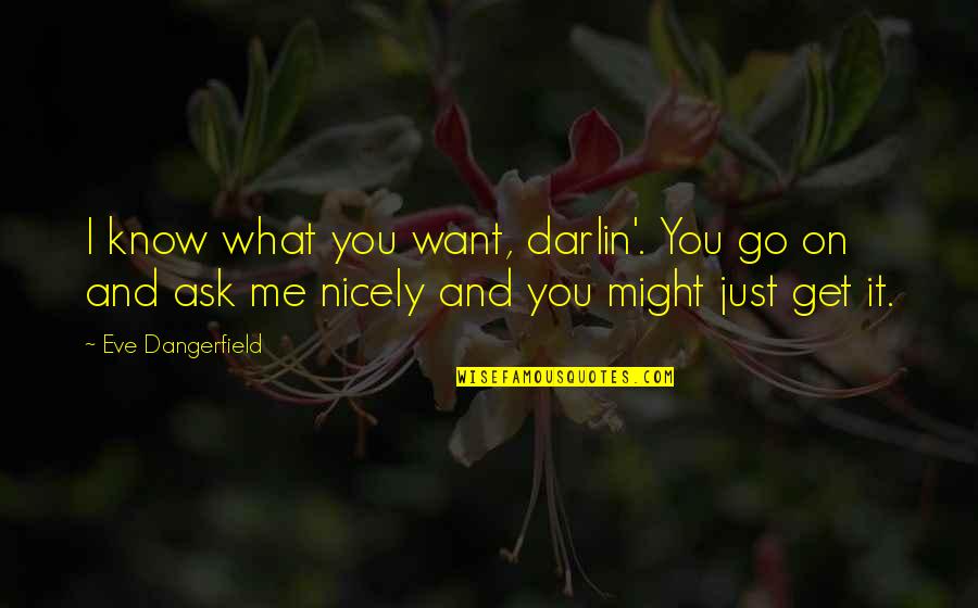 I Just Want Romance Quotes By Eve Dangerfield: I know what you want, darlin'. You go