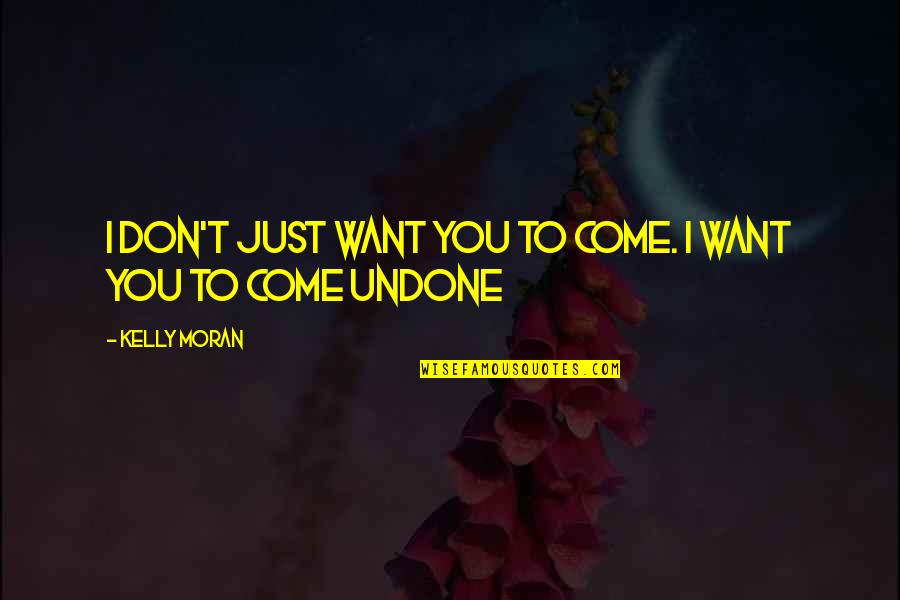 I Just Want Romance Quotes By Kelly Moran: I don't just want you to come. I