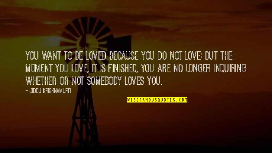 I Just Want Somebody To Love Quotes By Jiddu Krishnamurti: You want to be loved because you do