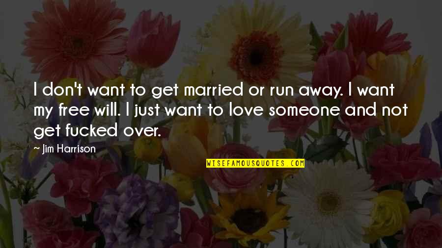 I Just Want Someone To Quotes By Jim Harrison: I don't want to get married or run