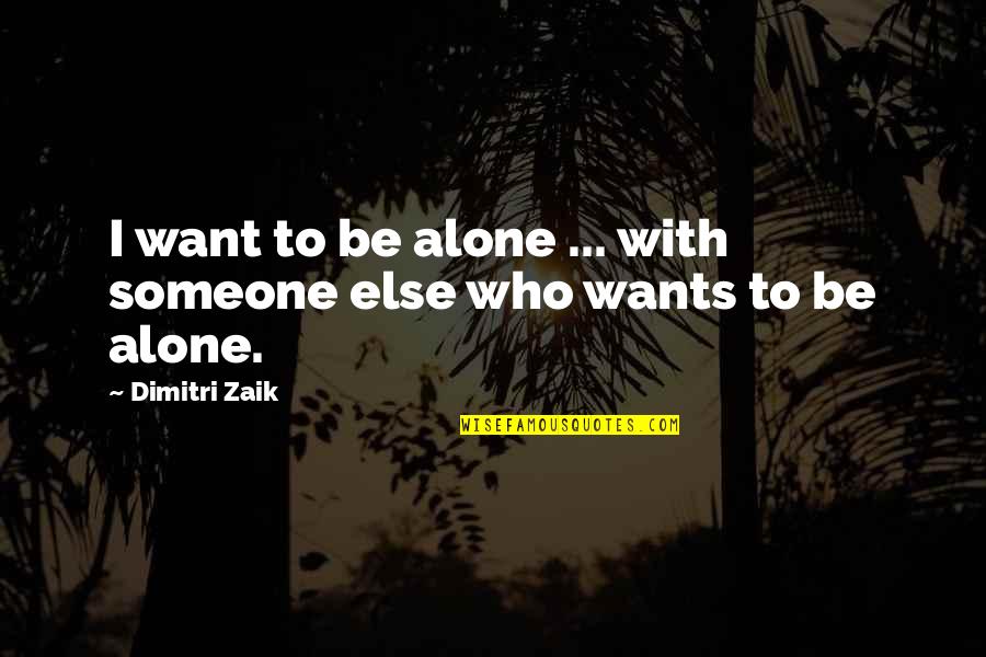 I Just Want Someone Who Quotes By Dimitri Zaik: I want to be alone ... with someone