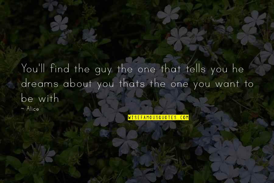 I Just Want That One Guy Quotes By Alice: You'll find the guy the one that tells