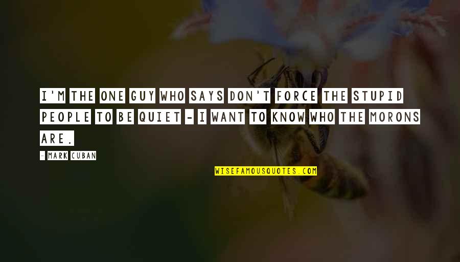 I Just Want That One Guy Quotes By Mark Cuban: I'm the one guy who says don't force