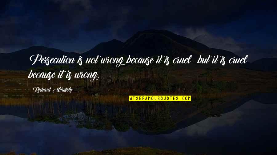 I Just Want The Real Thing Quotes By Richard Whately: Persecution is not wrong because it is cruel;