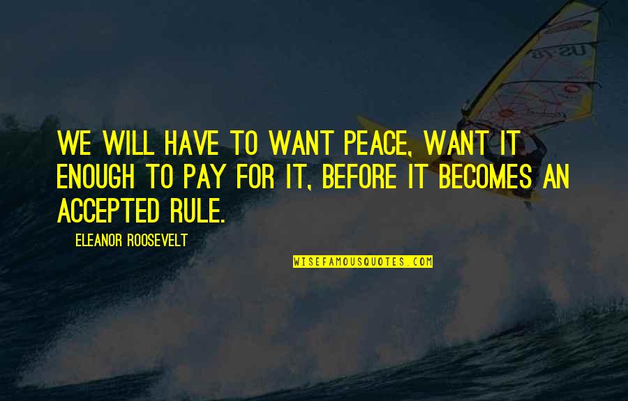 I Just Want To Be Accepted Quotes By Eleanor Roosevelt: We will have to want peace, want it