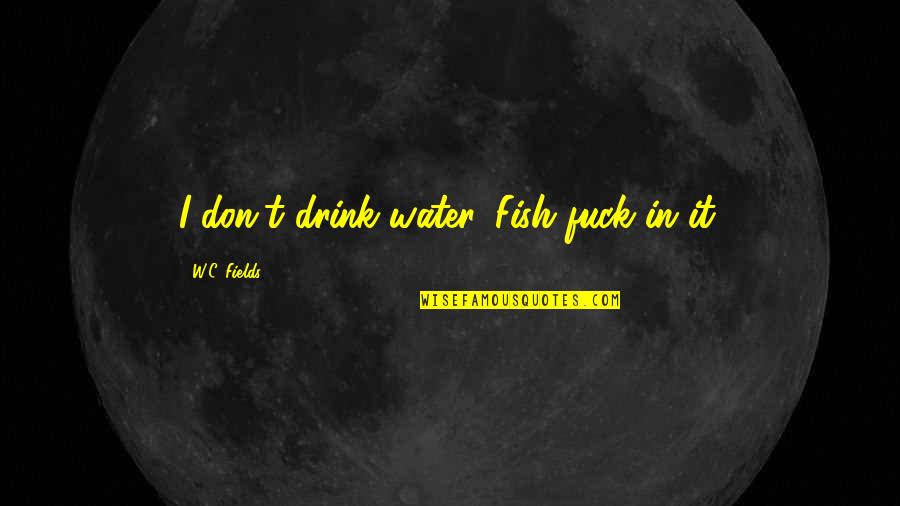 I Just Want To Be Accepted Quotes By W.C. Fields: I don't drink water. Fish fuck in it.