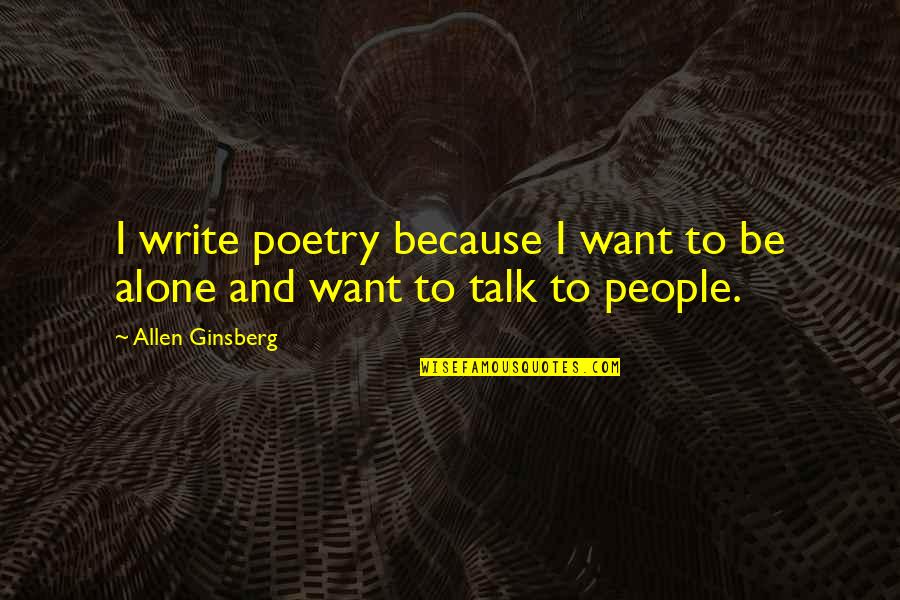 I Just Want To Be Alone Quotes By Allen Ginsberg: I write poetry because I want to be