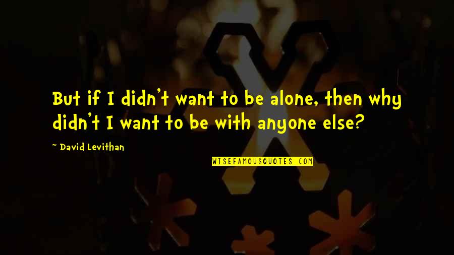 I Just Want To Be Alone Quotes By David Levithan: But if I didn't want to be alone,