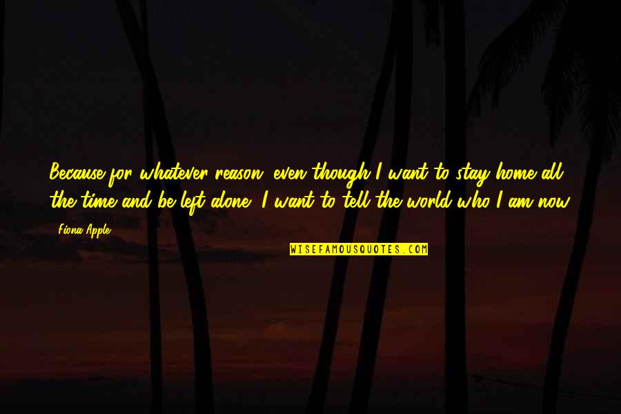 I Just Want To Be Alone Quotes By Fiona Apple: Because for whatever reason, even though I want