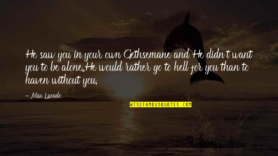 I Just Want To Be Alone Quotes By Max Lucado: He saw you in your own Gethsemane and