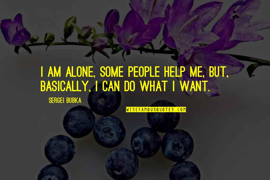 I Just Want To Be Alone Quotes By Sergei Bubka: I am alone, some people help me, but,