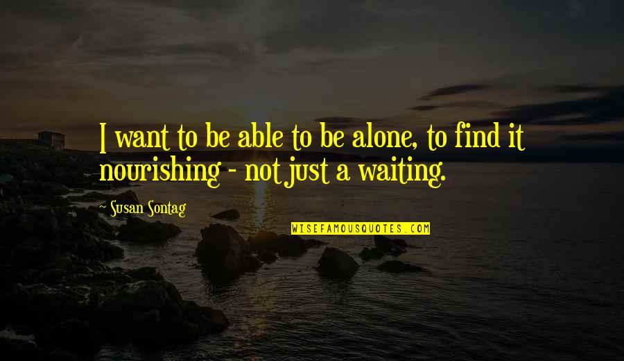 I Just Want To Be Alone Quotes By Susan Sontag: I want to be able to be alone,