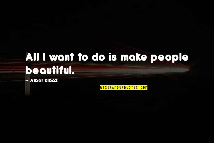 I Just Want To Be Beautiful Quotes By Alber Elbaz: All I want to do is make people