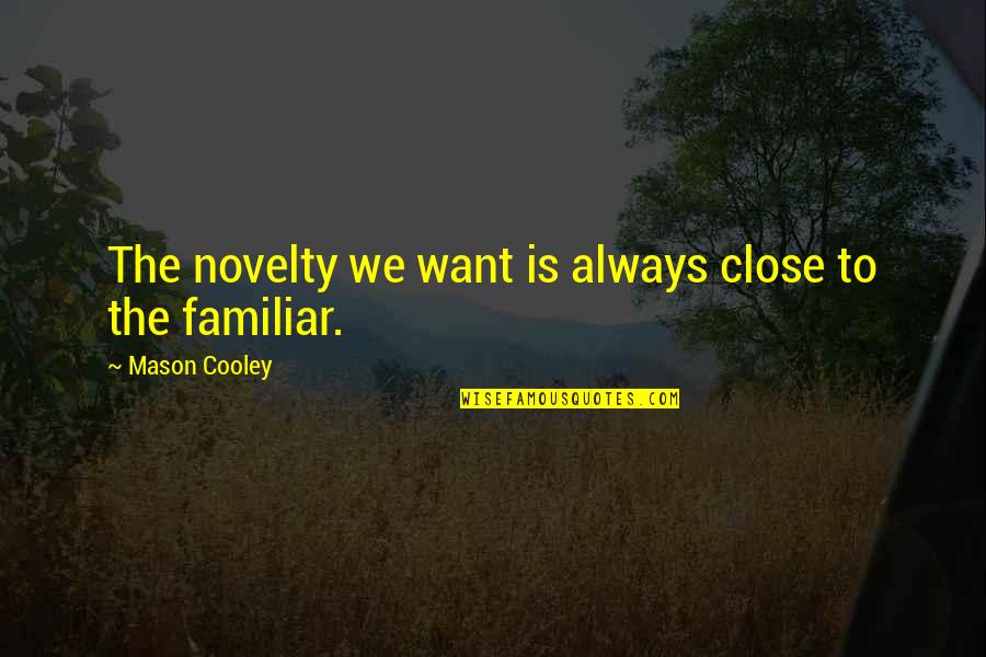 I Just Want To Be Close To You Quotes By Mason Cooley: The novelty we want is always close to