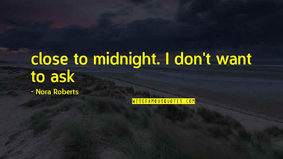 I Just Want To Be Close To You Quotes By Nora Roberts: close to midnight. I don't want to ask