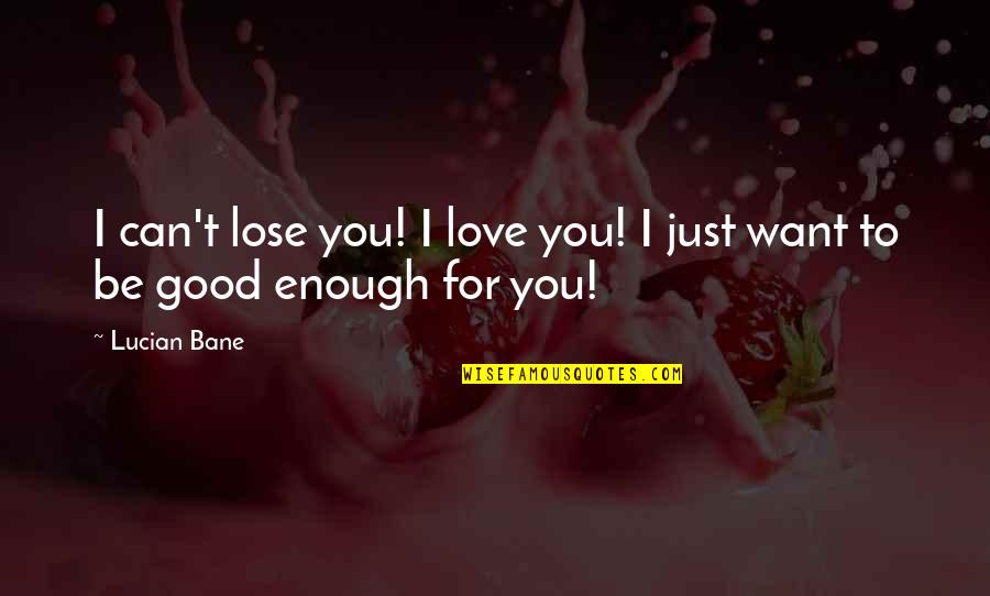 I Just Want To Be Good Enough For You Quotes By Lucian Bane: I can't lose you! I love you! I