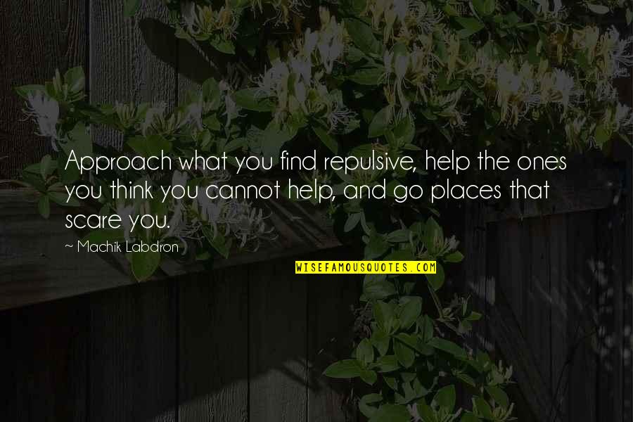 I Just Want To Be Happy Again Quotes By Machik Labdron: Approach what you find repulsive, help the ones I Just Want To Be Happy Again Quotes By Machik Labdron: Approach what you find repulsive, help the ones