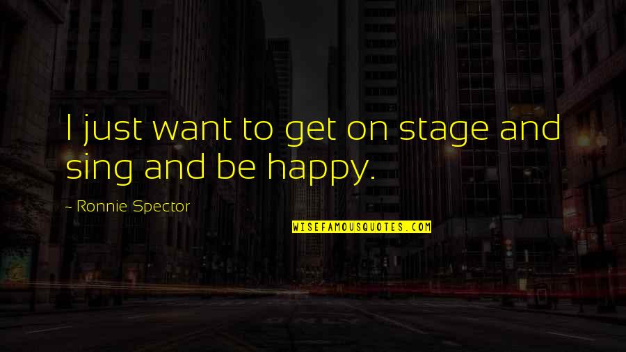 I Just Want To Be Happy Quotes By Ronnie Spector: I just want to get on stage and