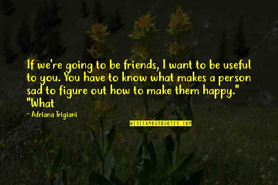 I Just Want To Be Happy Sad Quotes By Adriana Trigiani: If we're going to be friends, I want