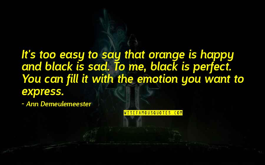 I Just Want To Be Happy Sad Quotes By Ann Demeulemeester: It's too easy to say that orange is