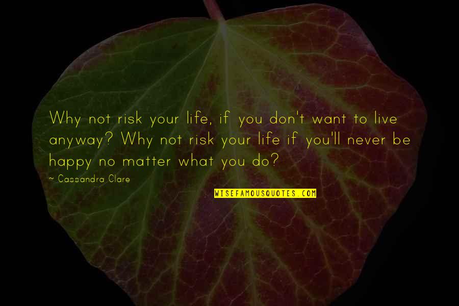 I Just Want To Be Happy Sad Quotes By Cassandra Clare: Why not risk your life, if you don't