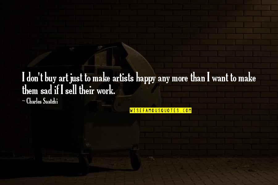 I Just Want To Be Happy Sad Quotes By Charles Saatchi: I don't buy art just to make artists