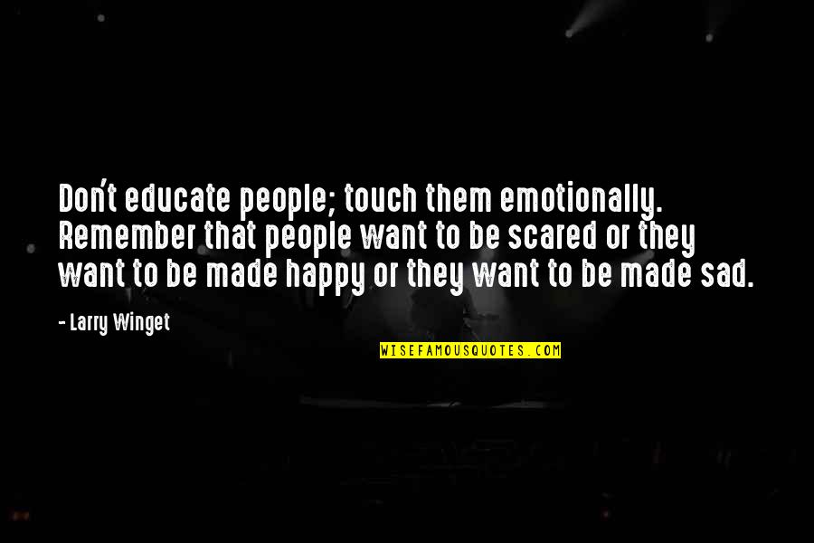 I Just Want To Be Happy Sad Quotes By Larry Winget: Don't educate people; touch them emotionally. Remember that I Just Want To Be Happy Sad Quotes By Larry Winget: Don't educate people; touch them emotionally. Remember that