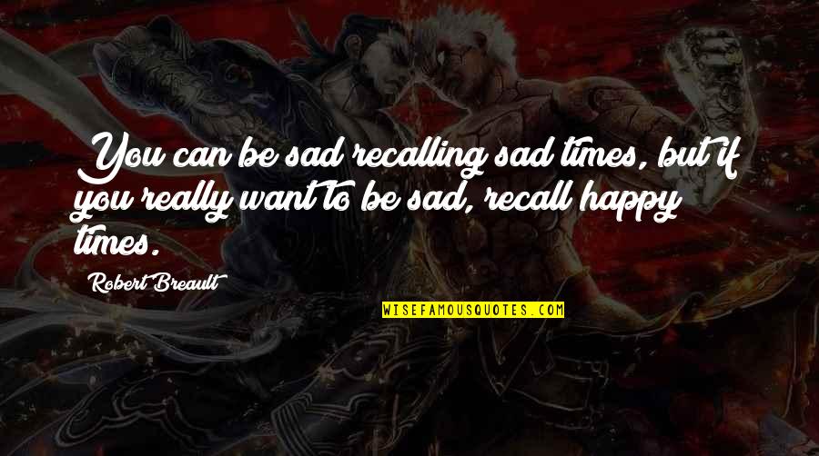 I Just Want To Be Happy Sad Quotes By Robert Breault: You can be sad recalling sad times, but