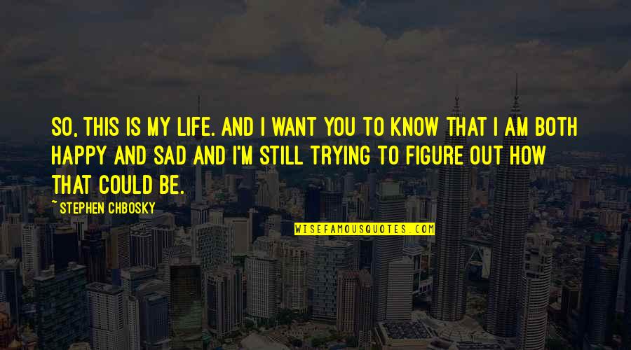 I Just Want To Be Happy Sad Quotes By Stephen Chbosky: So, this is my life. And I want