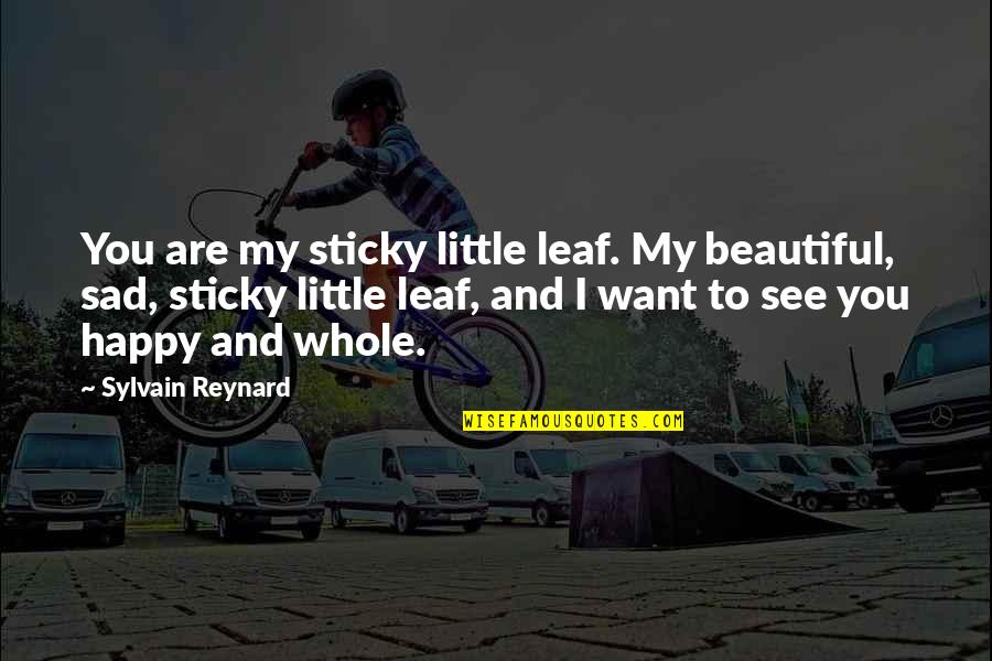 I Just Want To Be Happy Sad Quotes By Sylvain Reynard: You are my sticky little leaf. My beautiful,